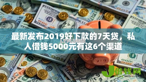 最新发布2019好下款的7天贷,私人借钱5000元有这6个渠道 最新发布2019好下款的7天贷,私人借钱5000元有这6个渠道