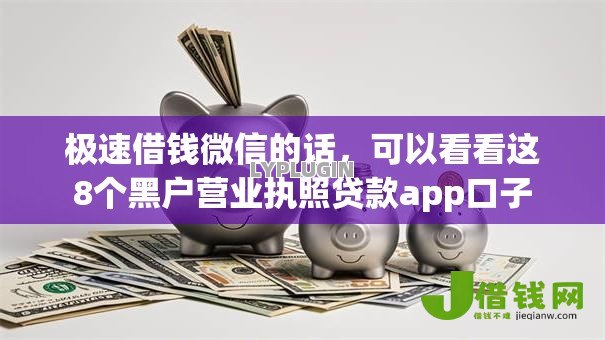 极速借钱微信的话,可以看看这8个黑户营业执照贷款app口子 极速借钱微信的话,可以看看这8个黑户营业执照贷款app口子