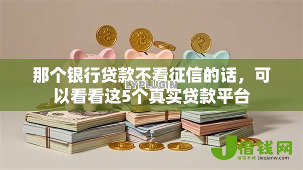 那个银行贷款不看征信的话,可以看看这5个真实贷款平台 那个银行贷款不看征信的话,可以看看这5个真实贷款平台