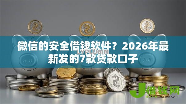 微信的安全借钱软件？2026年最新发的7款贷款口子