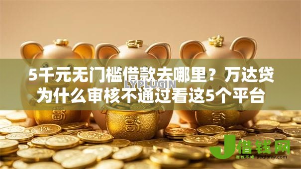 5千元无门槛借款去哪里?万达贷为什么审核不通过看这5个平台 5千元无门槛借款去哪里?万达贷为什么审核不通过看这5个平台
