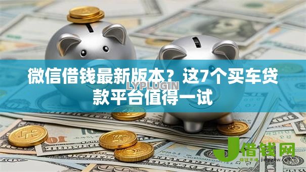 微信借钱最新版本?这7个买车贷款平台值得一试 微信借钱最新版本?这7个买车贷款平台值得一试