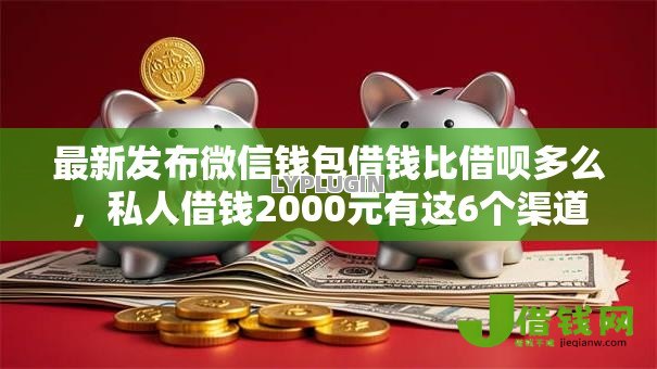 最新发布微信钱包借钱比借呗多么,私人借钱2000元有这6个渠道 最新发布微信钱包借钱比借呗多么,私人借钱2000元有这6个渠道