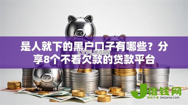 是人就下的黑户口子有哪些？分享8个不看欠款的贷款平台