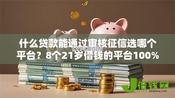 什么贷款能通过审核征信选哪个平台？8个21岁借钱的平台100%能借到推荐