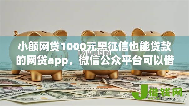 小额网贷1000元黑征信也能贷款的网贷app，微信公众平台可以借钱吗的7个平台介绍