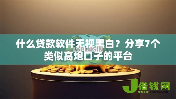 什么贷款软件无视黑白?分享7个类似高炮口子的平台 什么贷款软件无视黑白?分享7个类似高炮口子的平台