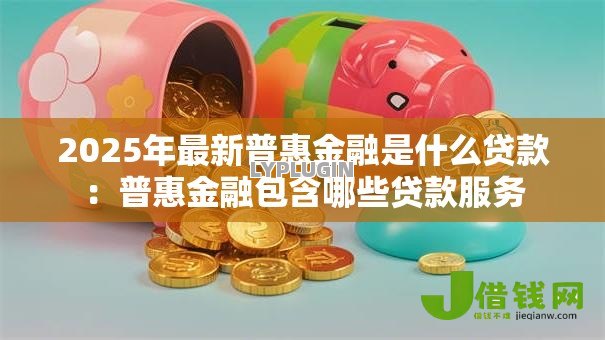 2025年最新普惠金融是什么贷款：普惠金融包含哪些贷款服务