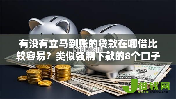 有没有立马到账的贷款在哪借比较容易?类似强制下款的8个口子参考 有没有立马到账的贷款在哪借比较容易?类似强制下款的8个口子参考
