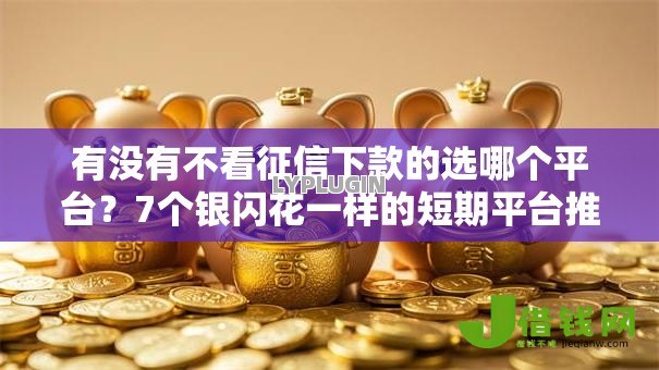 有没有不看征信下款的选哪个平台？7个银闪花一样的短期平台推荐
