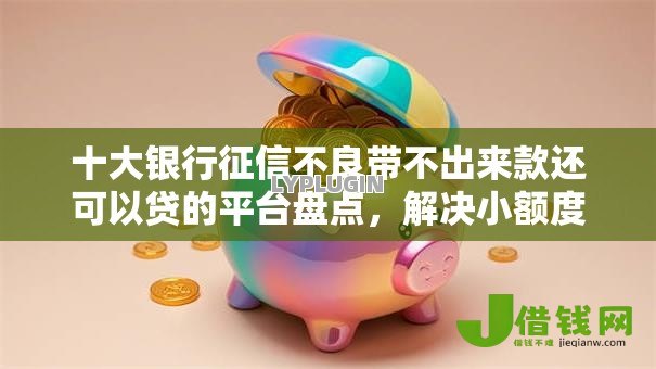 十大银行征信不良带不出来款还可以贷的平台盘点,解决小额度贷款平台的问题 十大银行征信不良带不出来款还可以贷的平台盘点,解决小额度贷款平台的问题