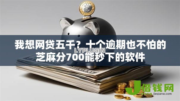 我想网贷五千?十个逾期也不怕的芝麻分700能秒下的软件 我想网贷五千?十个逾期也不怕的芝麻分700能秒下的软件