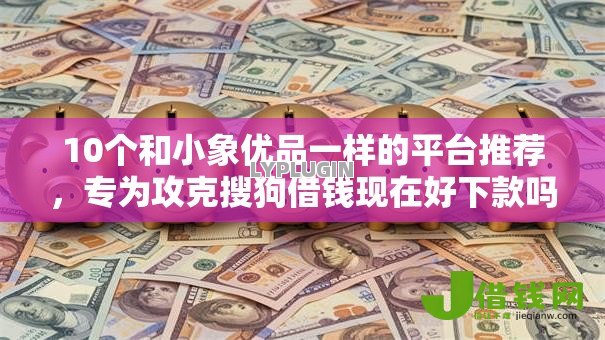 10个和小象优品一样的平台推荐,专为攻克搜狗借钱现在好下款吗难题 10个和小象优品一样的平台推荐,专为攻克搜狗借钱现在好下款吗难题