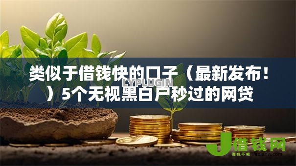 类似于借钱快的口子(最新发布!)5个无视黑白户秒过的网贷 类似于借钱快的口子(最新发布!)5个无视黑白户秒过的网贷