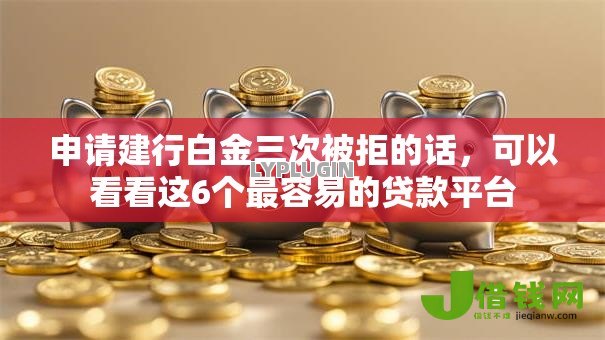 申请建行白金三次被拒的话，可以看看这6个最容易的贷款平台