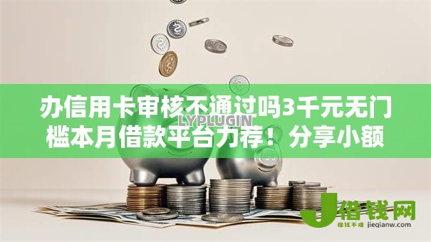 办信用卡审核不通过吗3千元无门槛本月借款平台力荐!分享小额网贷口子3千元无门槛借款 办信用卡审核不通过吗3千元无门槛本月借款平台力荐!分享小额网贷口子3千元无门槛借款