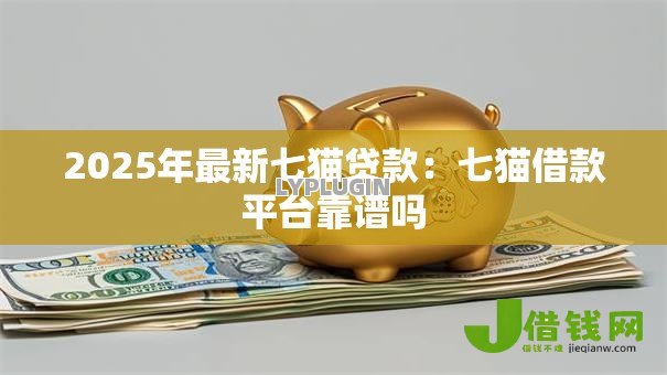2025年最新七猫贷款:七猫借款平台靠谱吗 2025年最新七猫贷款:七猫借款平台靠谱吗