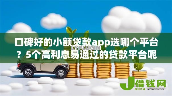 口碑好的小额贷款app选哪个平台?5个高利息易通过的贷款平台呢推荐 口碑好的小额贷款app选哪个平台?5个高利息易通过的贷款平台呢推荐