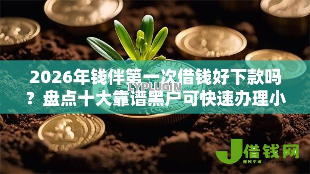 2026年钱伴第一次借钱好下款吗?盘点十大靠谱黑户可快速办理小额贷款业务的平台 2026年钱伴第一次借钱好下款吗?盘点十大靠谱黑户可快速办理小额贷款业务的平台
