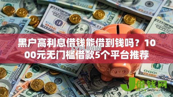 黑户高利息借钱能借到钱吗？1000元无门槛借款5个平台推荐
