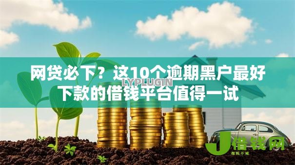 网贷必下?这10个逾期黑户最好下款的借钱平台值得一试 网贷必下?这10个逾期黑户最好下款的借钱平台值得一试