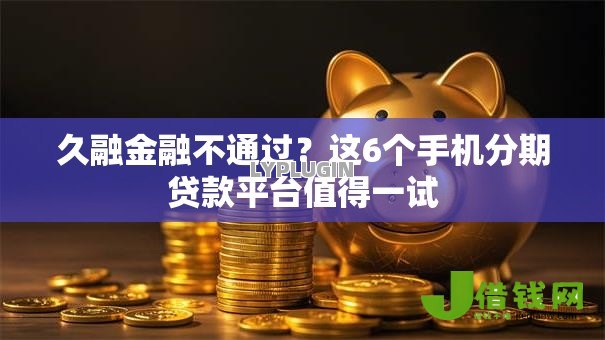 久融金融不通过?这6个手机分期贷款平台值得一试 久融金融不通过?这6个手机分期贷款平台值得一试