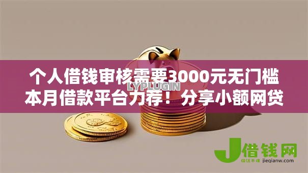 个人借钱审核需要3000元无门槛本月借款平台力荐!分享小额网贷口子3000元无门槛借款 个人借钱审核需要3000元无门槛本月借款平台力荐!分享小额网贷口子3000元无门槛借款