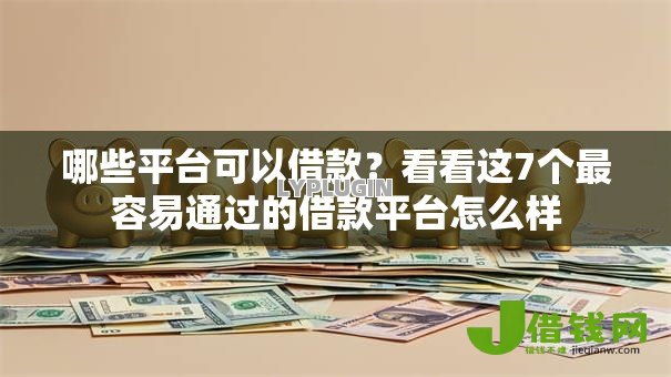 哪些平台可以借款?看看这7个最容易通过的借款平台怎么样 哪些平台可以借款?看看这7个最容易通过的借款平台怎么样