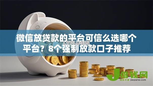 微信放贷款的平台可信么选哪个平台？8个强制放款口子推荐