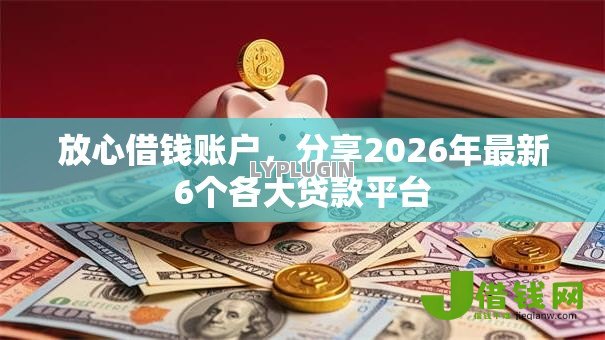 放心借钱账户,分享2026年最新6个各大贷款平台 放心借钱账户,分享2026年最新6个各大贷款平台