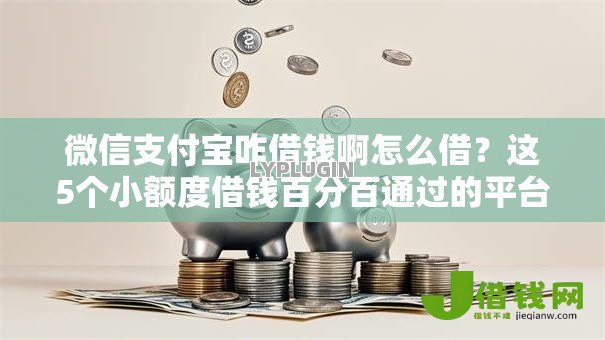 微信支付宝咋借钱啊怎么借?这5个小额度借钱百分百通过的平台可以试试 微信支付宝咋借钱啊怎么借?这5个小额度借钱百分百通过的平台可以试试