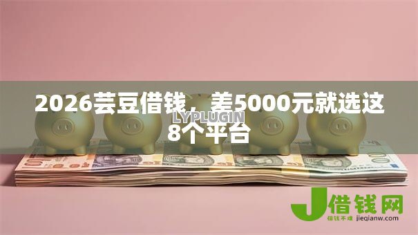 2026芸豆借钱,差5000元就选这8个平台 2026芸豆借钱,差5000元就选这8个平台