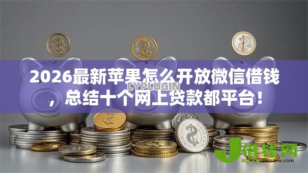 2026最新苹果怎么开放微信借钱，总结十个网上贷款都平台！