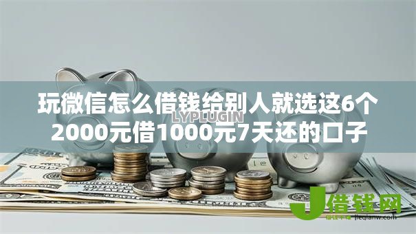 玩微信怎么借钱给别人就选这6个2000元借1000元7天还的口子 玩微信怎么借钱给别人就选这6个2000元借1000元7天还的口子