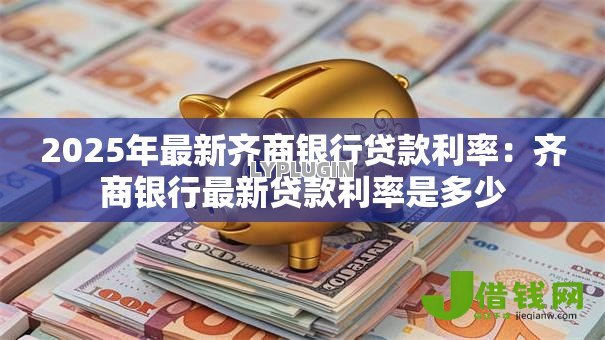 2025年最新齐商银行贷款利率：齐商银行最新贷款利率是多少