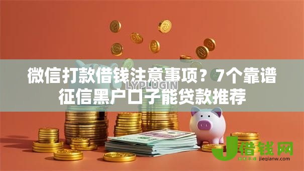 微信打款借钱注意事项?7个靠谱征信黑户口子能贷款推荐 微信打款借钱注意事项?7个靠谱征信黑户口子能贷款推荐