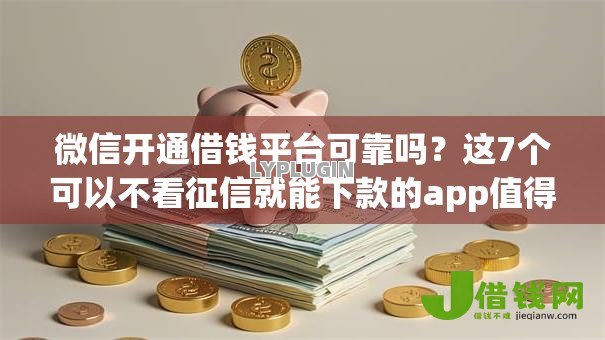 微信开通借钱平台可靠吗?这7个可以不看征信就能下款的app值得一试 微信开通借钱平台可靠吗?这7个可以不看征信就能下款的app值得一试