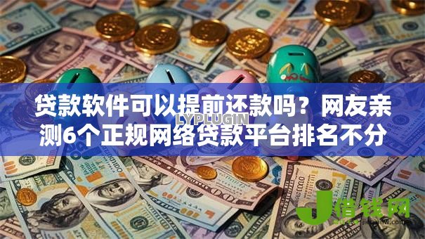 贷款软件可以提前还款吗?网友亲测6个正规网络贷款平台排名不分先后盘点 贷款软件可以提前还款吗?网友亲测6个正规网络贷款平台排名不分先后盘点
