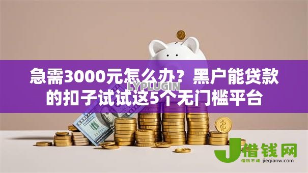 急需3000元怎么办?黑户能贷款的扣子试试这5个无门槛平台 急需3000元怎么办?黑户能贷款的扣子试试这5个无门槛平台