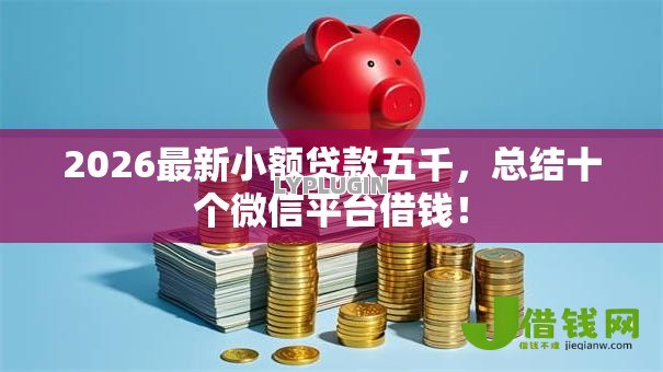 2026最新小额贷款五千,总结十个微信平台借钱! 2026最新小额贷款五千,总结十个微信平台借钱!