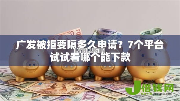 广发被拒要隔多久申请?7个平台试试看哪个能下款 广发被拒要隔多久申请?7个平台试试看哪个能下款