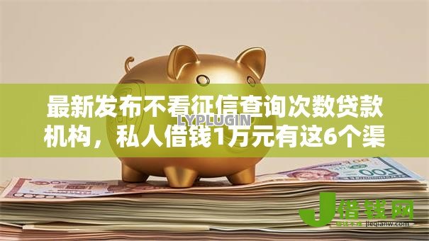 最新发布不看征信查询次数贷款机构,私人借钱1万元有这6个渠道 最新发布不看征信查询次数贷款机构,私人借钱1万元有这6个渠道
