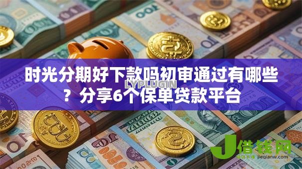时光分期好下款吗初审通过有哪些?分享6个保单贷款平台 时光分期好下款吗初审通过有哪些?分享6个保单贷款平台