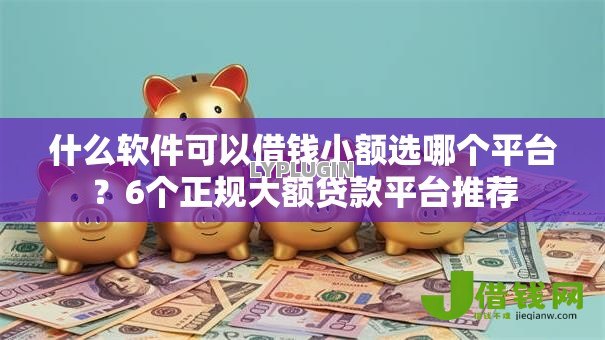 什么软件可以借钱小额选哪个平台?6个正规大额贷款平台推荐 什么软件可以借钱小额选哪个平台?6个正规大额贷款平台推荐