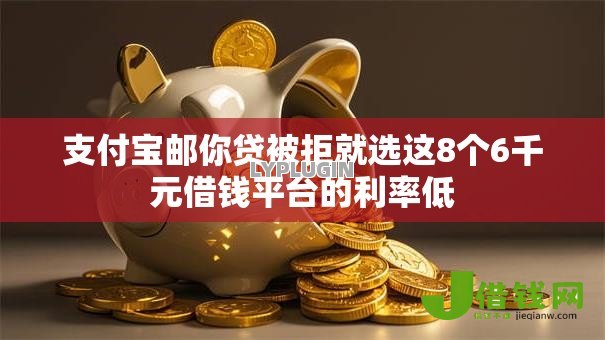 支付宝邮你贷被拒就选这8个6千元借钱平台的利率低 支付宝邮你贷被拒就选这8个6千元借钱平台的利率低