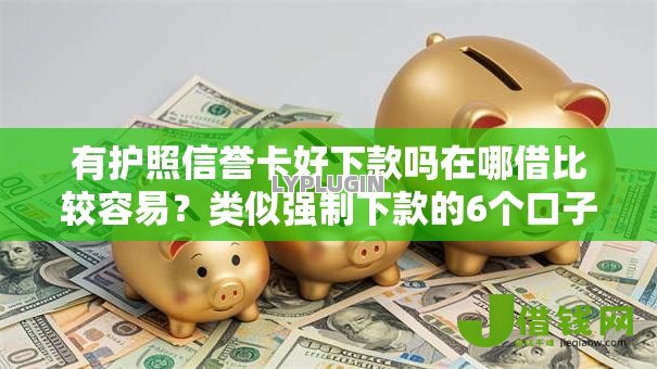 有护照信誉卡好下款吗在哪借比较容易？类似强制下款的6个口子参考