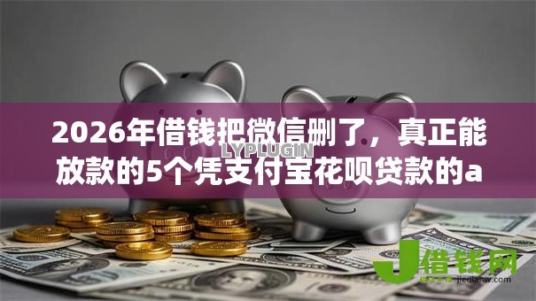2026年借钱把微信删了,真正能放款的5个凭支付宝花呗贷款的app推荐 2026年借钱把微信删了,真正能放款的5个凭支付宝花呗贷款的app推荐