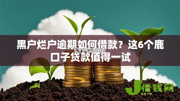 黑户烂户逾期如何借款?这6个鹿口子贷款值得一试 黑户烂户逾期如何借款?这6个鹿口子贷款值得一试
