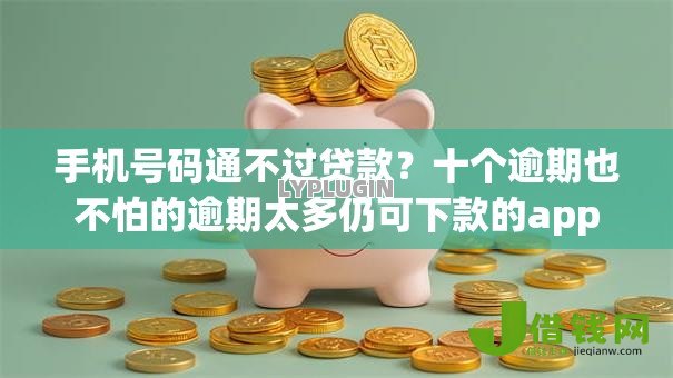 手机号码通不过贷款?十个逾期也不怕的逾期太多仍可下款的app 手机号码通不过贷款?十个逾期也不怕的逾期太多仍可下款的app