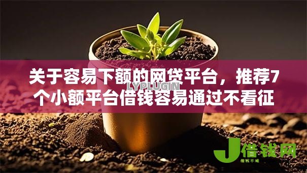 关于容易下额的网贷平台,推荐7个小额平台借钱容易通过不看征信给你 关于容易下额的网贷平台,推荐7个小额平台借钱容易通过不看征信给你
